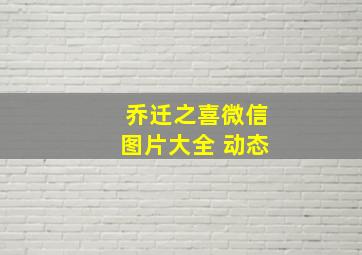 乔迁之喜微信图片大全 动态